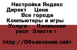 Настройка Яндекс Директ. › Цена ­ 5 000 - Все города Компьютеры и игры » Услуги   . Калмыкия респ.,Элиста г.